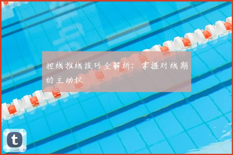 控线推线技巧全解析：掌握对线期的主动权