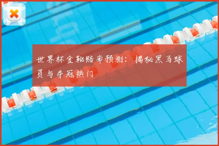 世界杯金靴赔率预测：揭秘黑马球员与夺冠热门