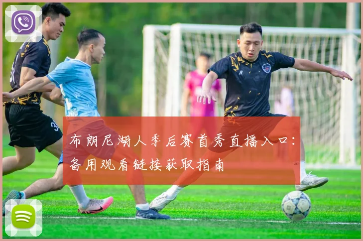 布朗尼湖人季后赛首秀直播入口：备用观看链接获取指南