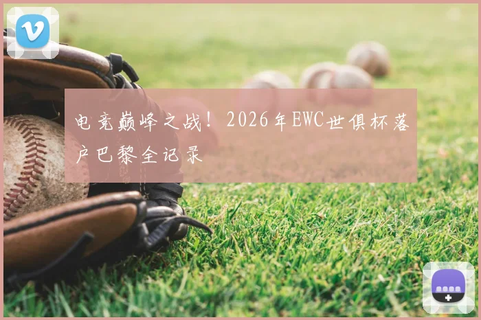 电竞巅峰之战！2026年EWC世俱杯落户巴黎全记录