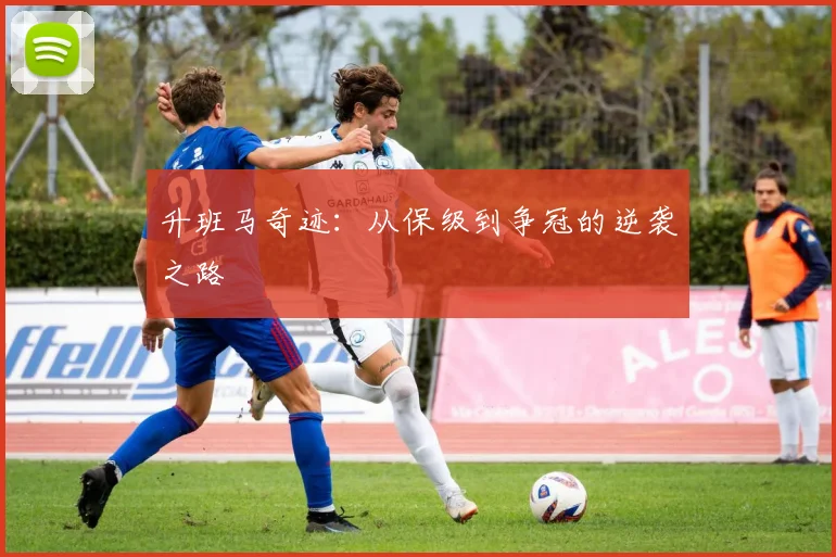 升班马奇迹：从保级到争冠的逆袭之路