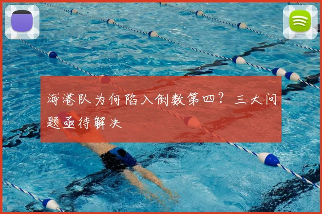 海港队为何陷入倒数第四?三大问题亟待解决