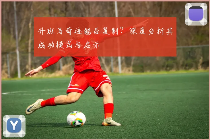 升班马奇迹能否复制？深度分析其成功模式与启示