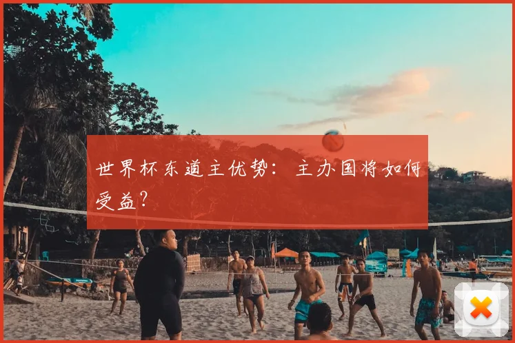 世界杯东道主优势：主办国将如何受益？