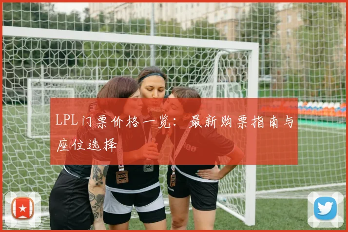 LPL门票价格一览：最新购票指南与座位选择