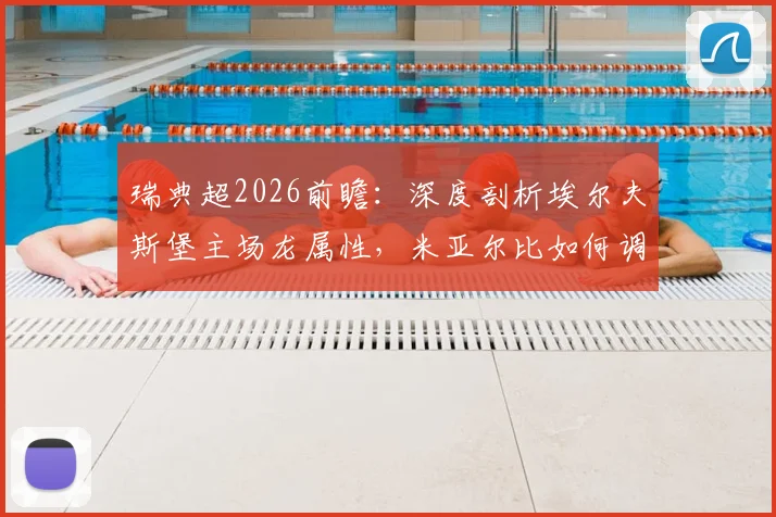 瑞典超2026前瞻：深度剖析埃尔夫斯堡主场龙属性，米亚尔比如何调整避免连败颓势