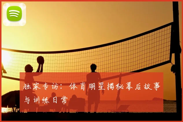 独家专访：体育明星揭秘幕后故事与训练日常