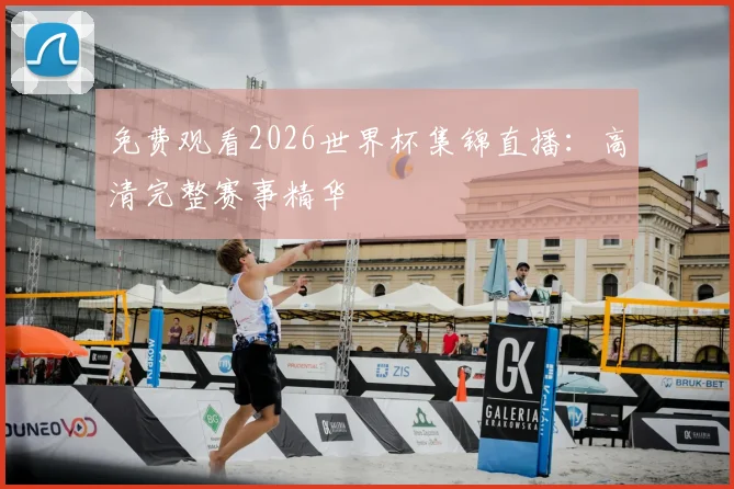 免费观看2026世界杯集锦直播：高清完整赛事精华