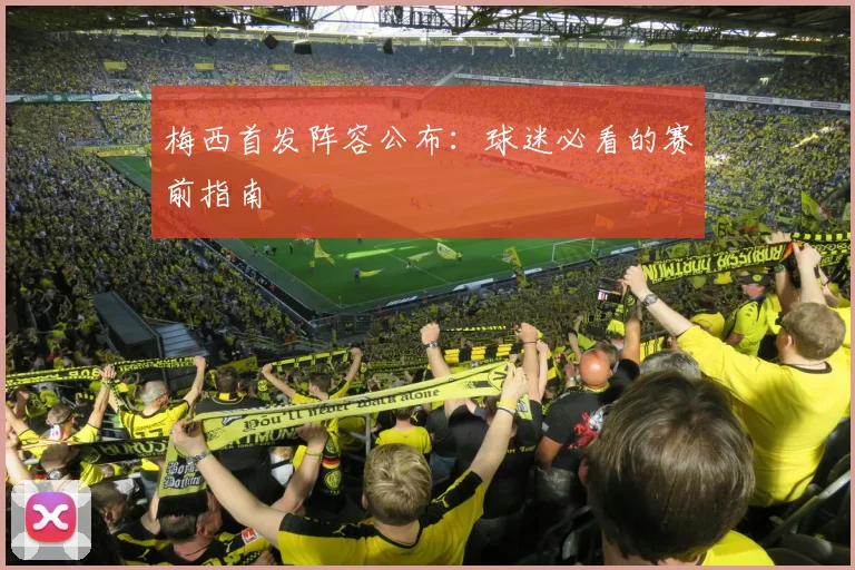 梅西首发阵容公布：球迷必看的赛前指南