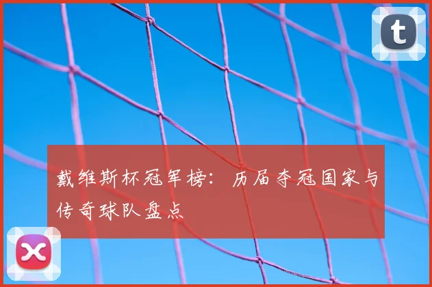 戴维斯杯冠军榜：历届夺冠国家与传奇球队盘点