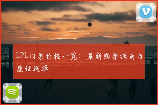 LPL门票价格一览：最新购票指南与座位选择