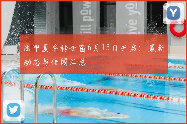 法甲夏季转会窗6月15日开启：最新动态与传闻汇总