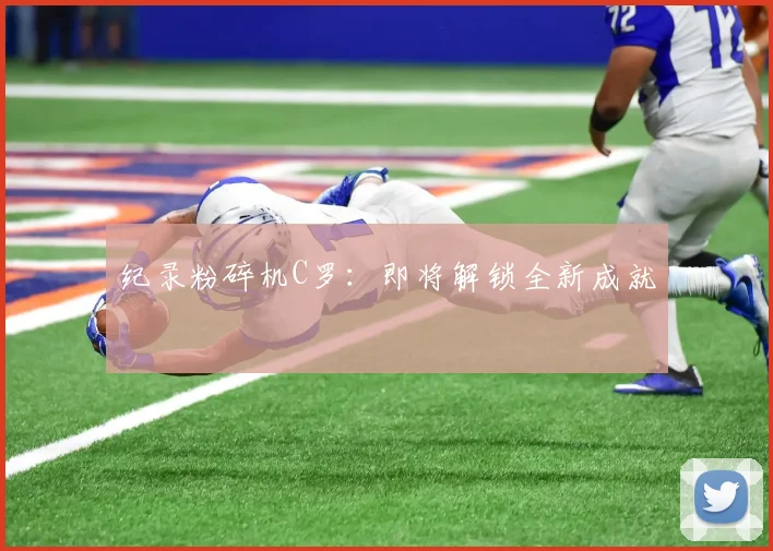 纪录粉碎机C罗：即将解锁全新成就