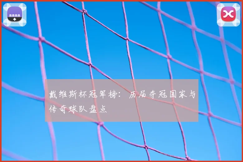 戴维斯杯冠军榜：历届夺冠国家与传奇球队盘点