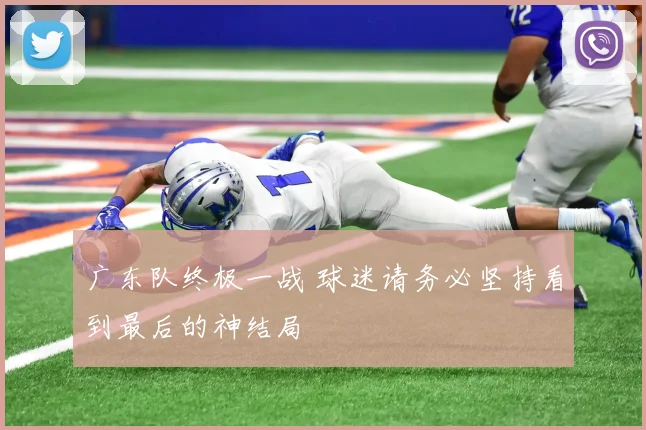 广东队终极一战 球迷请务必坚持看到最后的神结局