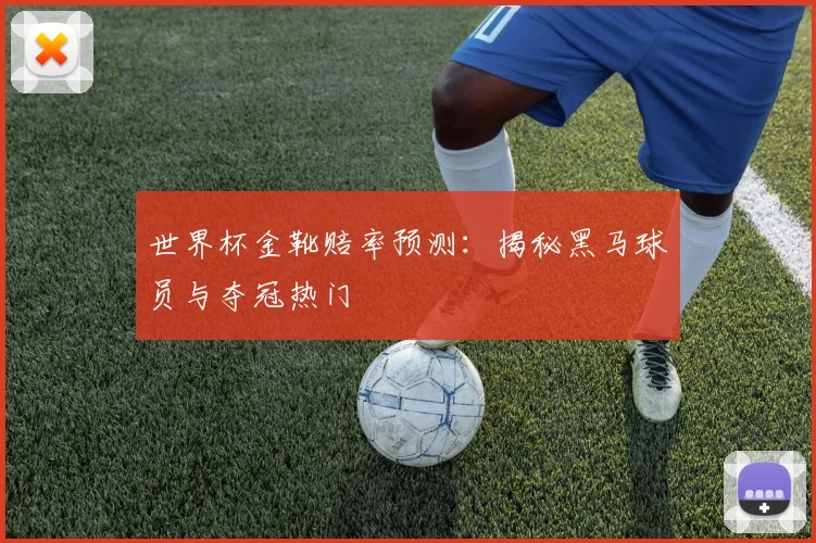 世界杯金靴赔率预测：揭秘黑马球员与夺冠热门