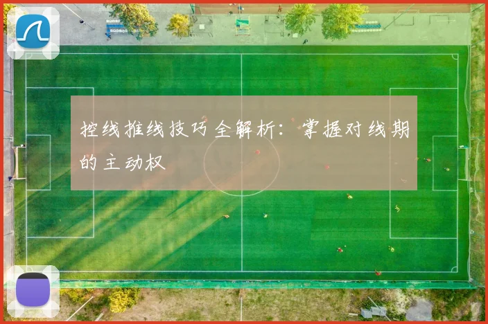 控线推线技巧全解析：掌握对线期的主动权